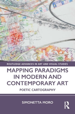 Mapping Paradigms in Modern and Contemporary Art: Poetic Cartography by Moro, Simonetta