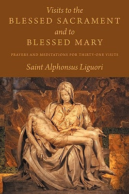 Visits to the Blessed Sacrament and to Blessed Mary: Prayers and Meditations for Thirty-One Visits by Liguori, Saint Alphonsus