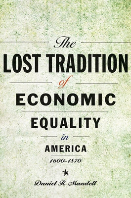 The Lost Tradition of Economic Equality in America, 1600-1870 by Mandell, Daniel R.