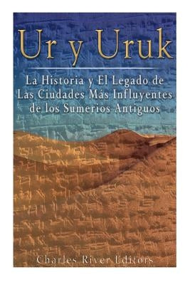 Ur y Uruk: La Historia y El Legado de Las Ciudades Mas Influyentes de los Sumerios Antiguos by Charles River Editors