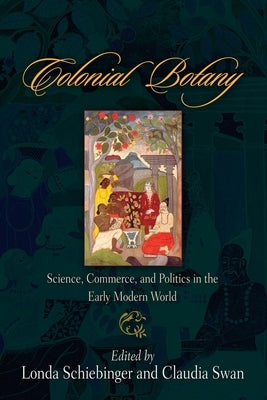 Colonial Botany: Science, Commerce, and Politics in the Early Modern World by Schiebinger, Londa