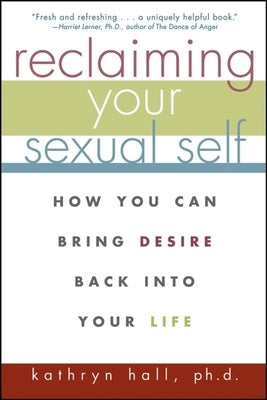 Reclaiming Your Sexual Self: How You Can Bring Desire Back Into Your Life by Hall, Kathryn