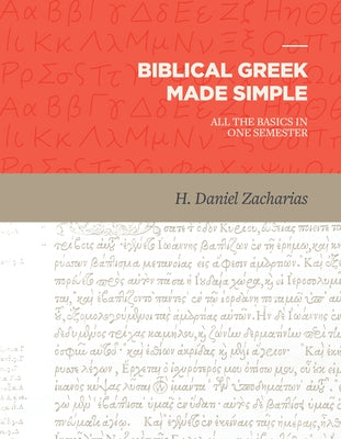 Biblical Greek Made Simple: All the Basics in One Semester by Zacharias, H. Daniel