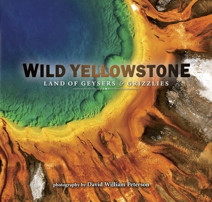 Wild Yellowstone: Land of Geysers and Grizzlies by Peterson, David