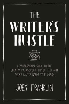 The Writer's Hustle: A Professional Guide to the Creativity, Discipline, Humility, and Grit Every Writer Needs to Flourish by Franklin, Joey