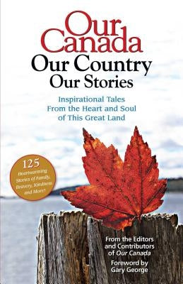 Our Canada Our Country Our Stories: Inspirational Tales from the Heart and Soul of This Great Land by Our Canada Magazine a. Division of Reade