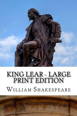 King Lear - Large Print Edition: The Tragedy of King Lear: A Play by Shakespeare, William