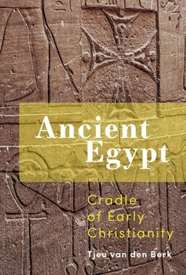 Ancient Egypt: Cradle of Early Christianity by Van Den Berk, Tjeu