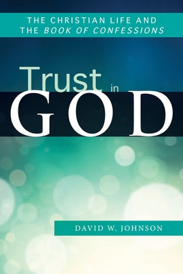 Trust in God: The Christian Life and the Book of Confessions by Johnson, David W.