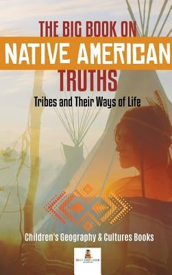 The Big Book on Native American Truths: Tribes and Their Ways of Life Children's Geography & Cultures Books by Baby Professor