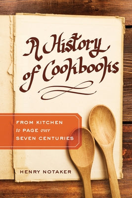 A History of Cookbooks: From Kitchen to Page Over Seven Centuries Volume 64 by Notaker, Henry