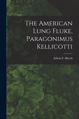 The American Lung Fluke, Paragonimus Kellicotti by Hirsch, Edwin F. (Edwin Frederick) 1.