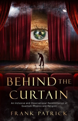 Behind the Curtain: A Reconciliation of Quantum Physics and Religion by Patrick, Frank