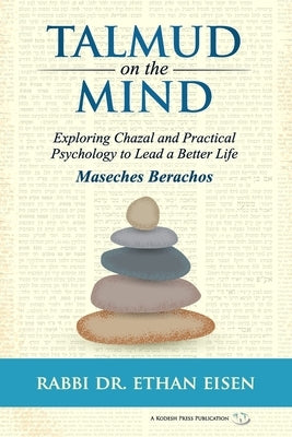 Talmud on the Mind: Exploring Chazal and Practical Psychology to Lead a Better Life (Berachos) by Eisen, Ethan