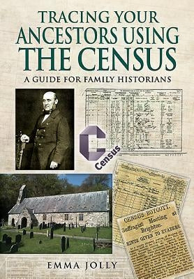 Tracing Your Ancestors Using the Census: A Guide for Family Historians by Jolly, Emma