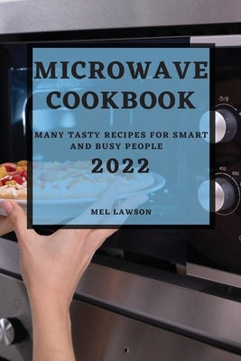 Microwave Cookbook 2022: Many Tasty Recipes for Smart and Busy People by Lawson, Mel