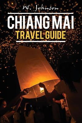 Chiang Mai: Chiang Mai Travel Guide by Johnson, W.