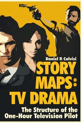 Story Maps: TV Drama: The Structure of the One-Hour Television Pilot by Calvisi, Daniel P.