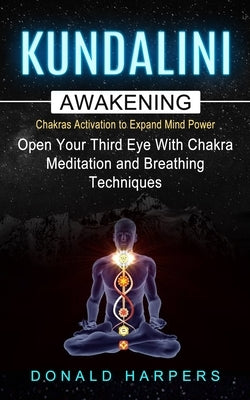 Kundalini Awakening: Chakra Activation To Expand Mind Power (Open Your Third Eye With Chakra Meditation And Breathing Techniques) by Harpers, Donald