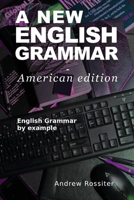 A New English Grammar - American edition: English grammar by example by Rossiter, Andrew