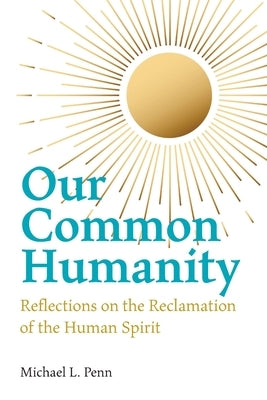 Our Common Humanity - Reflections on the Reclamation of the Human Spirit by Penn, Michael L.