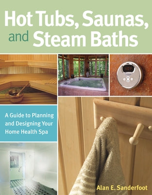 Hot Tubs, Saunas, and Steam Baths: A Guide to Planning and Designing Your Home Health Spa by Sanderfoot, Alan