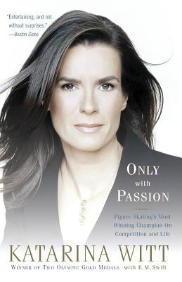 Only with Passion: Figure Skating's Most Winning Champion on Competition and Life by Witt, Katarina