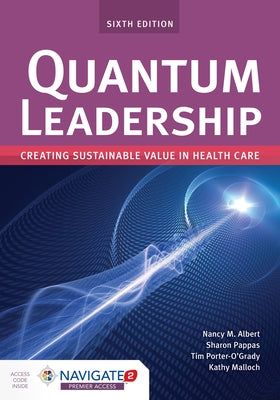 Quantum Leadership: Creating Sustainable Value in Health Care: Creating Sustainable Value in Health Care by Albert, Nancy M.