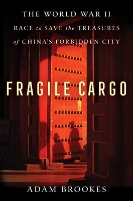 Fragile Cargo: The World War II Race to Save the Treasures of China's Forbidden City by Brookes, Adam