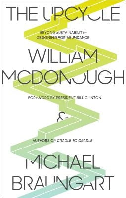 The Upcycle: Beyond Sustainability - Designing for Abundance by McDonough, William