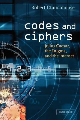 Codes and Ciphers: Julius Caesar, the Enigma, and the Internet by Churchhouse, R. F.