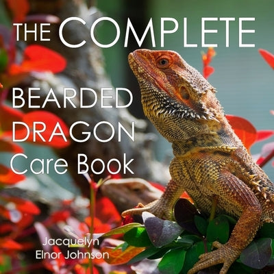The Complete Bearded Dragon Care Book by Johnson, Jacquelyn Elnor