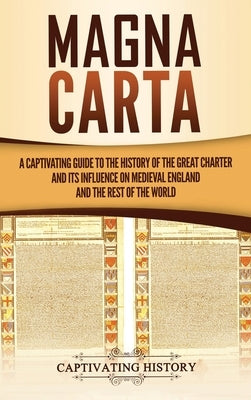 Magna Carta: A Captivating Guide to the History of the Great Charter and its Influence on Medieval England and the Rest of the Worl by History, Captivating