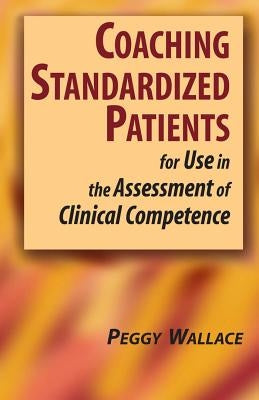 Coaching Standardized Patients: For Use in the Assessment of Clinical Competence by Wallace, Peggy