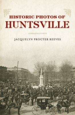 Historic Photos of Huntsville by Reeves, Jacquelyn Procter