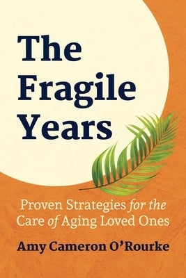 The Fragile Years: Proven Strategies for the Care of Aging Loved Ones by Cameron O'Rourke, Amy