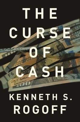 The Curse of Cash: How Large-Denomination Bills Aid Crime and Tax Evasion and Constrain Monetary Policy by Rogoff, Kenneth S.