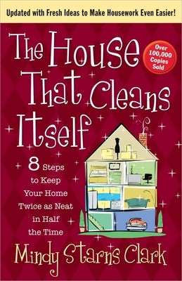 The House That Cleans Itself: 8 Steps to Keep Your Home Twice as Neat in Half the Time by Clark, Mindy Starns