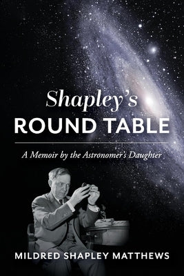 Shapley's Round Table: A Memoir by the Astronomer's Daughter by Shapley Matthews, Mildred