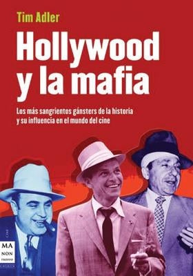 Hollywood y La Mafia: Los Mas Sangrientos Gansters de La Historia y Su Influencia En El Mundo del Cine by Adler, Tim
