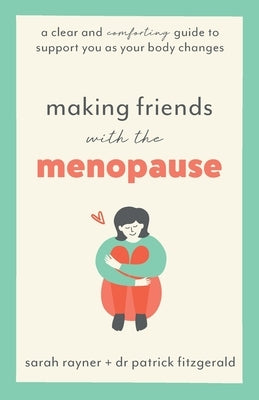 Making Friends with the Menopause: A clear and comforting guide to support you as your body changes by Rayner, Sarah