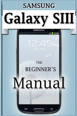 Samsung Galaxy S3 Manual: The Beginner's User's Guide to the Galaxy S3 by Monico, Francis