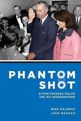 Phantom Shot: Eyewitnesses Solve The JFK Assassination by Nessan, Jack