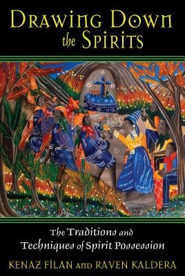 Drawing Down the Spirits: The Traditions and Techniques of Spirit Possession by Filan, Kenaz