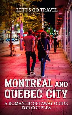 Montreal and Quebec City: A Romantic Getaway Guide for Couples by Travel, Lett's Go