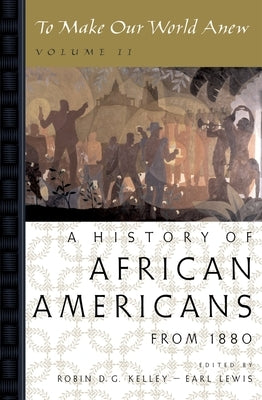 To Make Our World Anew: Volume II: A History of African Americans Since 1880 by Kelley, Robin D. G.