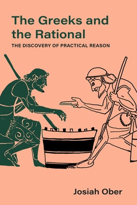 The Greeks and the Rational: The Discovery of Practical Reason Volume 76 by Ober, Josiah