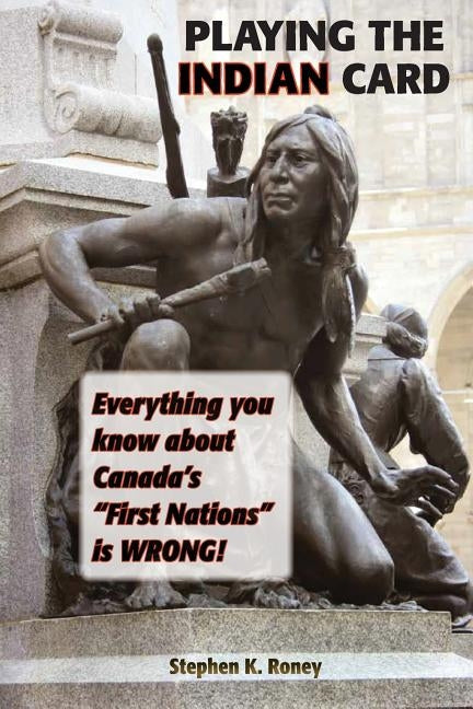 Playing the Indian Card: Everything You Know about Canada's First Nations Is Wrong by Roney, Stephen Kent