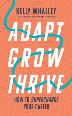 Adapt Grow Thrive: How to Supercharge Your Career by Whalley, Kelly