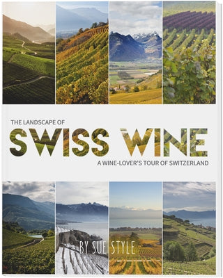 The Landscape of Swiss Wine: A Wine-Lover's Tour of Switzerland by Style, Sue